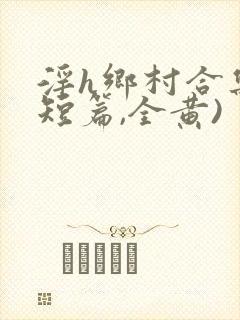 淫h乡村合集(短篇,全黄)封面