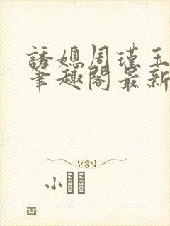 诱媳周瑾玉免费笔趣阁最新章节阅读