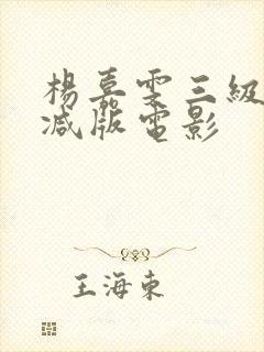 杨嘉雯三级无删减版电影