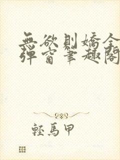 无欲则娇全文无弹窗笔趣阁封面