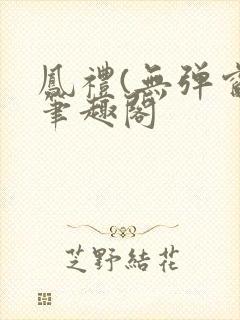 凤礼(无弹窗)笔趣阁