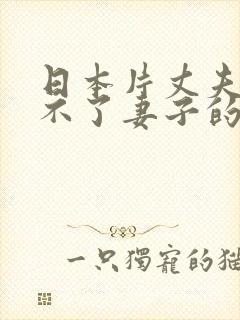 日本片丈夫满足不了妻子的电影叫什