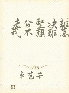 老公坚决离婚,我不想离怎么办