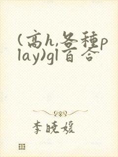 (高h,各种play)gl百合