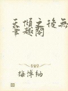 天倾之后无删减笔趣阁