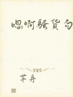 嗯啊骚货勾引