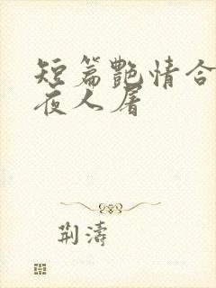 短篇艳情合集午夜人屠