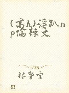 (高h)淫趴np伦辣文