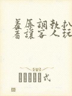 羞辱调教扒开跪着让客人玩小说