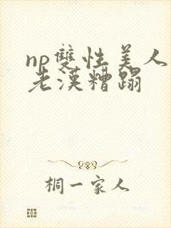 np双性美人被老汉糟蹋
