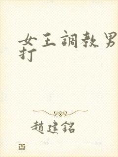 女王调教男奴鞭打
