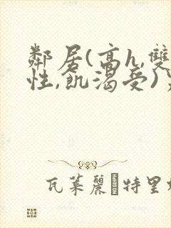 邻居(高h,双性,饥渴受)男男小说