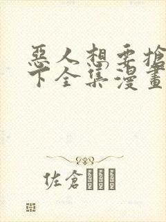 恶人想要抢救一下全集漫画免费阅读下拉式