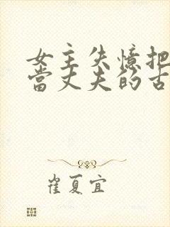 女主失忆把兄长当丈夫的古言
