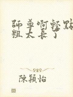 师尊啊轻点灬太粗太长了