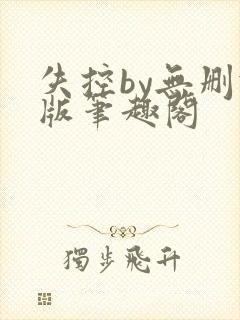 失控by无删减版笔趣阁