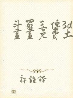 斗罗玉传3d漫画画免费土豪漫画下拉