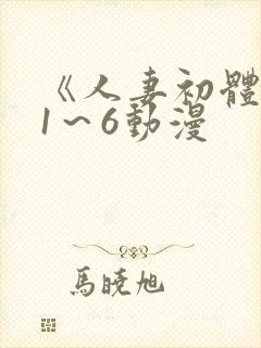《人妻初体验》1～6动漫