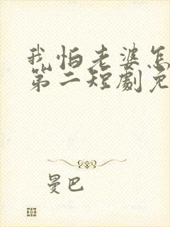 我怕老婆怎么了第二短剧免费观看全集
