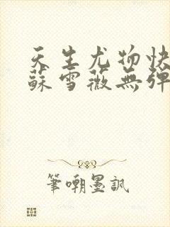 天生尤物快穿4苏雪薇无弹窗笔趣阁