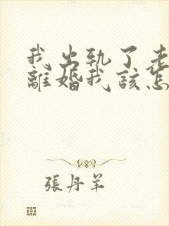 我出轨了老公要离婚我该怎么办