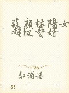 苏颜林阳女神的超级赘婿