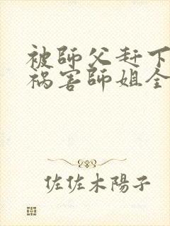 被师父赶下山去祸害师姐全文