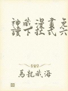 神藏漫画免费阅读下拉式六漫画