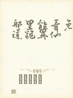哪里能看免费的道诡异仙