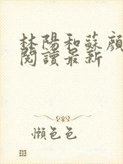 林阳和苏颜免费阅读最新