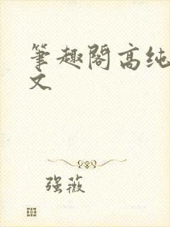 笔趣阁高纯度h文