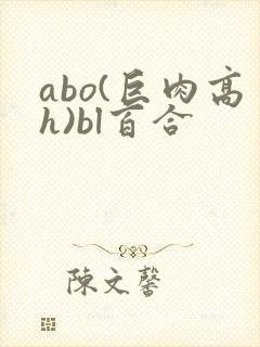 abo(巨肉高h)bl百合