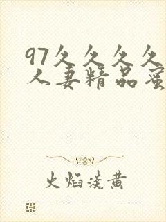 97久久久久久人妻精品蜜桃少妇