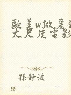 欧美w做爰猛烈大尺度电影