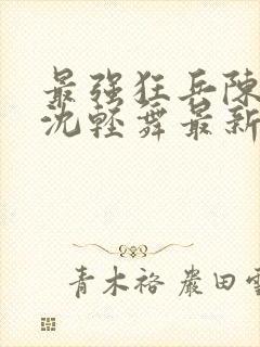 最强狂兵陈六合沈轻舞最新章节阅读