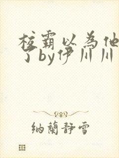 校霸以为他穿书了by伊川川免费阅读