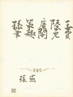 孙策广陵王po笔趣阁免费阅读