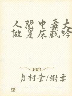 人间中毒大尺度做爰床戏吟声