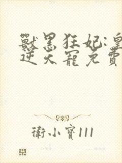 兽黑狂妃:皇叔逆天宠免费下载