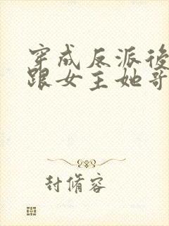 穿成反派后,我跟女主她哥he了封面