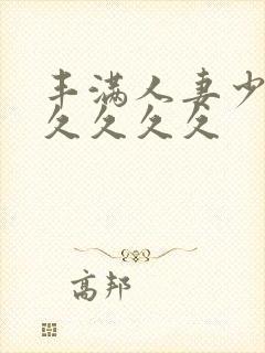 丰满人妻少妇久久久久久