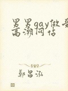 男男gay做受高潮网站