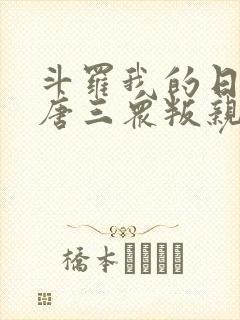 斗罗我的日记让唐三众叛亲离免费阅读