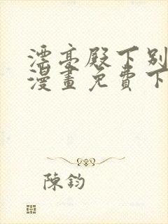 漂亮殿下别杀我漫画免费下拉式漫画