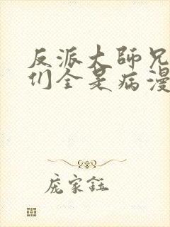 反派大师兄师妹们全是病漫画免费观看下拉式