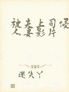 被夫上司侵犯的人妻影片