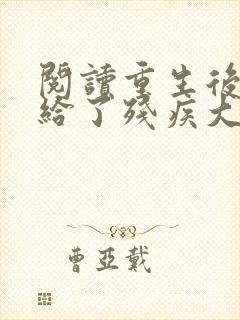 阅读重生后我嫁给了残疾大佬