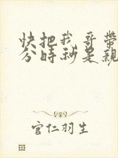 快把我哥带走时分时秒是亲兄妹吗
