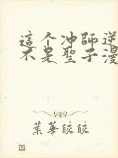 这个冲师逆徒才不是圣子漫画免费