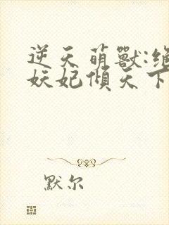 逆天萌兽:绝世妖妃倾天下1893